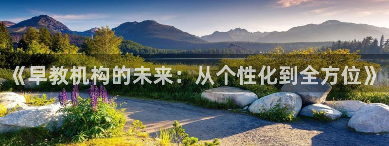 天顺娱乐下载:《早教机构的未来:从个性化到全方位》