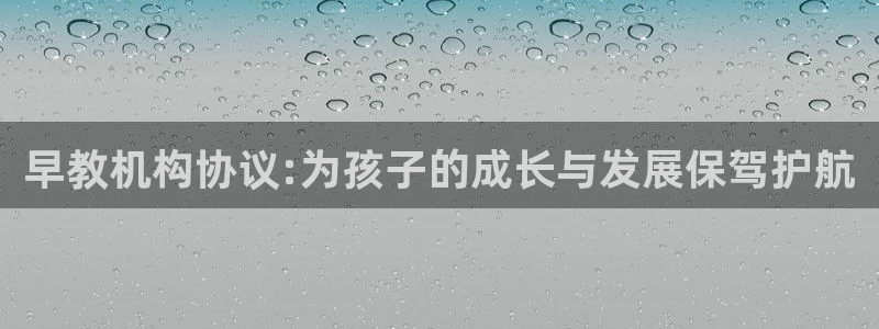 天顺娱乐彩票官方电话:早教机构协议:为孩子的成长与发展保驾护航