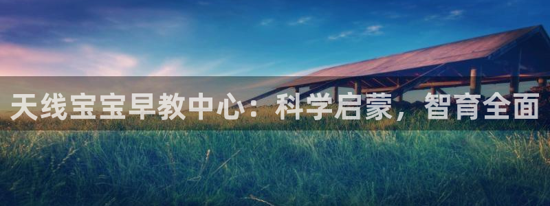 天顺娱乐迅70648抠:天线宝宝早教中心:科学启蒙,智育全面