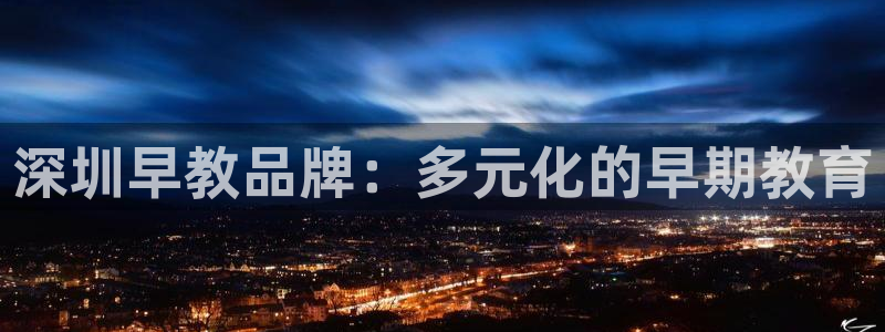 天顺娱乐腾讯分分彩:深圳早教品牌:多元化的早期教育