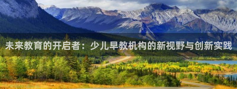 天顺娱乐虍675138：未来教育的开启者：少儿早教机构的新视野与创新实践