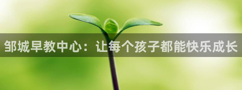 天顺娱乐夷 66 6:邹城早教中心:让每个孩子都能快乐成长